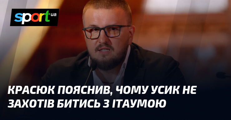 Красюк пояснив, чому Усик не захотів битись з Ітаумою