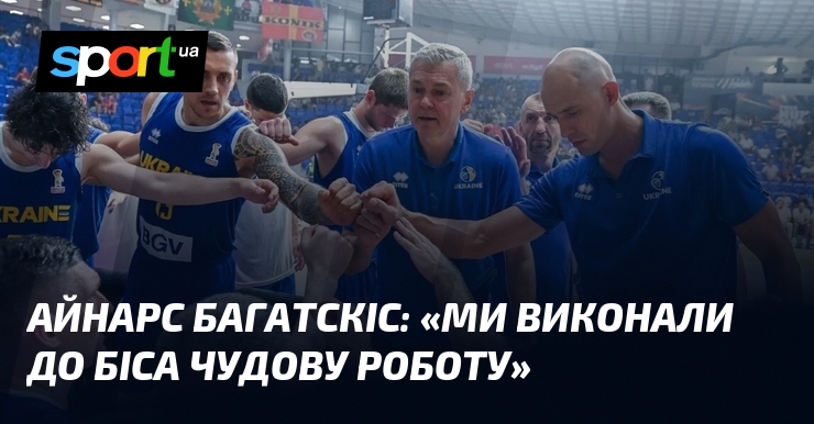 Айнарс БАГАТСКІС: «Ми виконали до біса чудову роботу»