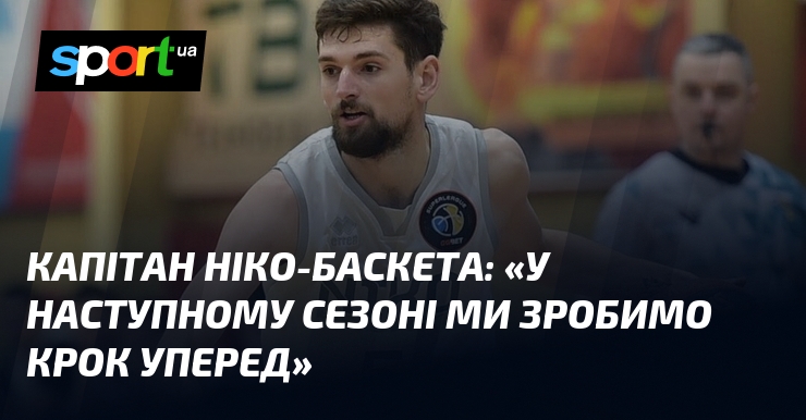 Капітан Ніко-Баскета: «У наступному сезоні ми зробимо крок уперед»