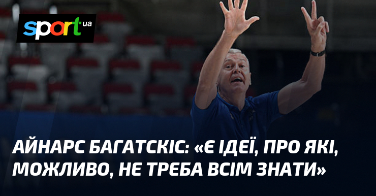 Айнарс БАГАТСКІС: «Є ідеї, про які, можливо, не треба всім знати»