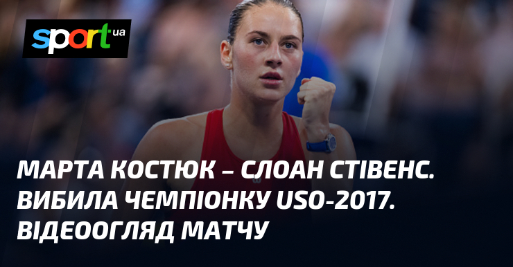 Марта Костюк – Слоан Стівенс. Вибила чемпіонку USO-2017. Відеоогляд матчу