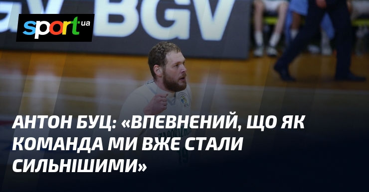 Антон БУЦ: «Впевнений, що як команда ми вже стали сильнішими»