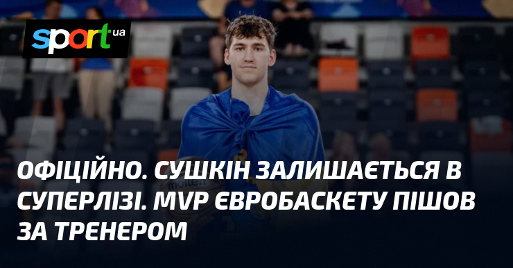 ОФІЦІЙНО. Сушкін залишається в Суперлізі. MVP Євробаскету пішов за тренером