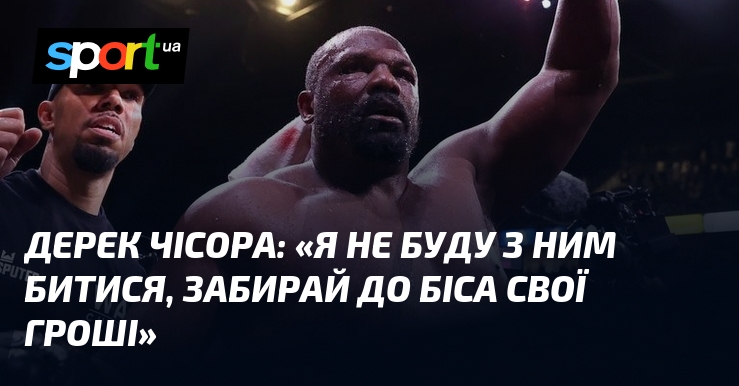 Дерек ЧІСОРА: «Я не буду з ним битися, забирай до біса свої гроші»