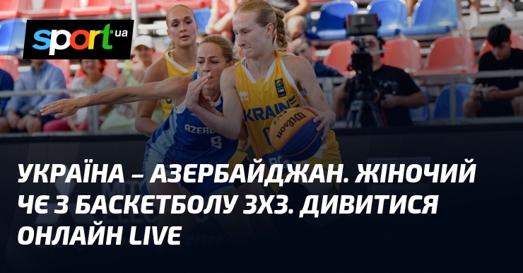 Україна – Азербайджан. Жіночий ЧЄ з баскетболу 3х3. Дивитися онлайн LIVE