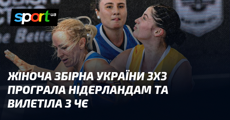 Жіноча збірна України 3х3 програла Нідерландам та вилетіла з ЧЄ