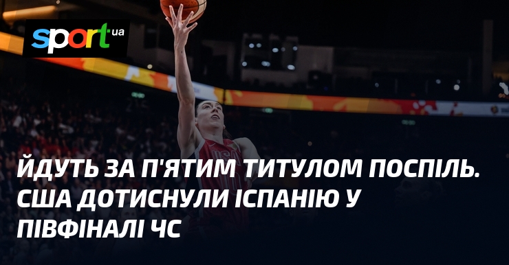 Йдуть за п’ятим титулом поспіль. США дотиснули Іспанію у півфіналі ЧС