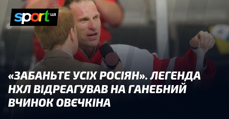 «Забаньте усіх росіян». Легенда НХЛ відреагував на ганебний вчинок Овєчкіна